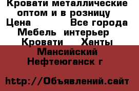 Кровати металлические оптом и в розницу › Цена ­ 2 452 - Все города Мебель, интерьер » Кровати   . Ханты-Мансийский,Нефтеюганск г.